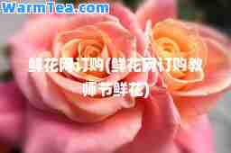 鲜花网订购(鲜花网订购教师节鲜花)