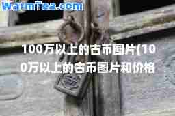 100万以上的古币图片(100万以上的古币图片和价格)