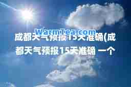 成都天气预报15天准确(成都天气预报15天准确 一个月)