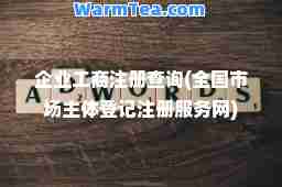 企业工商注册查询(全国市场主体登记注册服务网) 企业工商注册查询(全国市场主体登记注册服务网)