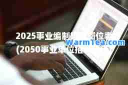 2025事业编制招聘岗位表(2050事业单位招聘公告)