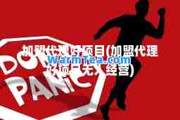 加盟代理好项目(加盟代理好项目无人经营)