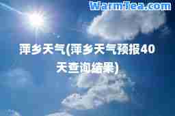 萍乡天气(萍乡天气预报40天查询结果)