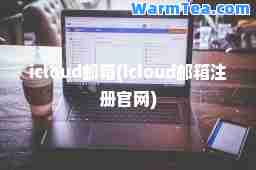 icloud邮箱(icloud邮箱注册官网)