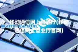 移动通信网上营业厅(移动通信网上营业厅官网)