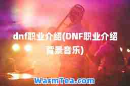 dnf职业介绍(DNF职业介绍背景音乐)
