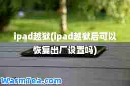 ipad越狱(ipad越狱后可以恢复出厂设置吗)