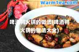 啤酒鸭火锅的做法(啤酒鸭火锅的做法大全)