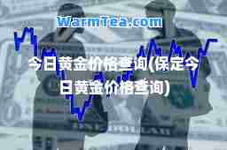 今日黄金价格查询(保定今日黄金价格查询)