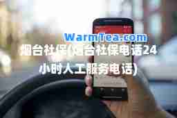 烟台社保(烟台社保电话24小时人工服务电话)