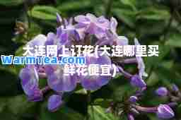 大连网上订花(大连哪里买鲜花便宜)