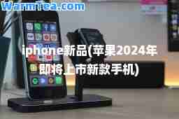 iphone新品(苹果2024年即将上市新款手机)