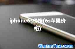 iphone6s价格(6s苹果价格)