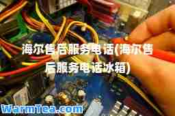 海尔售后服务电话(海尔售后服务电话冰箱)