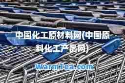 中国化工原材料网(中国原料化工产品网)