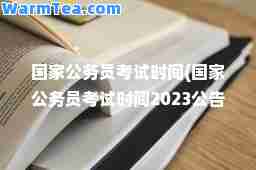 国家公务员考试时间(国家公务员考试时间2023公告)