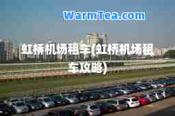 虹桥机场租车(虹桥机场租车攻略)