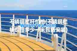 不锈钢栏杆价格(不锈钢栏杆价格多少一米包括安装)