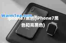 iphone7黑色(iPhone7黑色和亮黑色)