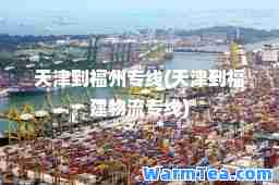 天津到福州专线(天津到福建物流专线)