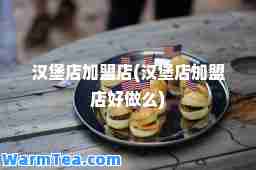 汉堡店加盟店(汉堡店加盟店好做么)