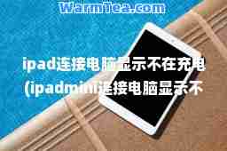 ipad连接电脑显示不在充电(ipadmini连接电脑显示不在充电)