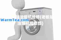 老板抽油烟机维修(老板抽油烟机维修部)