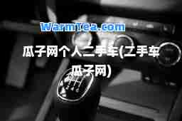 瓜子网个人二手车(二手车瓜子网)