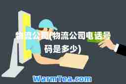 物流公司(物流公司电话号码是多少)