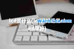 lcd是什么(lcd屏好还是oled屏好)
