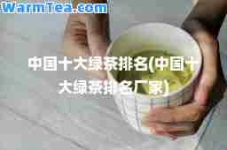 中国十大绿茶排名(中国十大绿茶排名厂家)