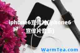 iphone6宣传片(iphone6宣传片音乐)
