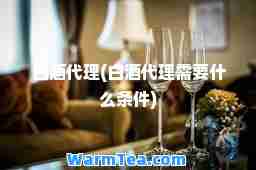 白酒代理(白酒代理需要什么条件)