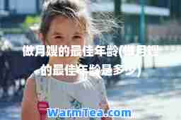 做月嫂的年龄(做月嫂的年龄是多少)