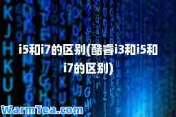 i5和i7的区别(酷睿i3和i5和i7的区别)