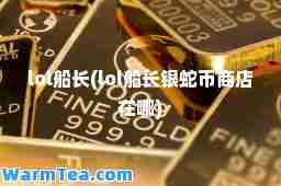 lol船长(lol船长银蛇币商店在哪)