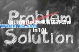 lol崩溃(lol崩溃解决办法win10)