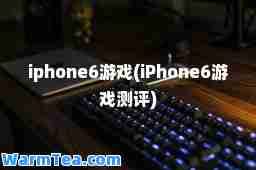 iphone6游戏(iPhone6游戏测评)