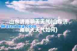 山东济南明天天气(山东济南明天天气如何)