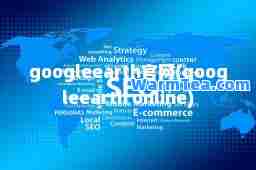 googleearth官网(googleearth online)