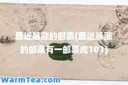 最近暴涨的邮票(最近暴涨的邮票有一邮票虎101)