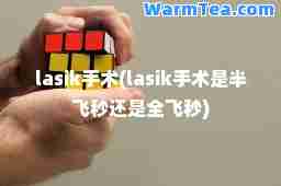 lasik手术(lasik手术是半飞秒还是全飞秒)