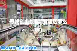 寻找创业加盟(加盟店怎么样)