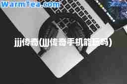 jjj传奇(JJJ传奇手机能玩吗)
