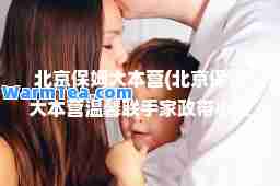 北京保姆大本营(北京保姆大本营温馨联手家政带小孩保姆家庭保贴身保姆)