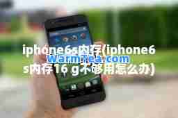 iphone6s内存(iphone6s内存16 g不够用怎么办)