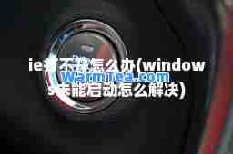 ie打不开怎么办(windows未能启动怎么解决)