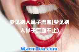 梦见别人鼻子流血(梦见别人鼻子流血不止)