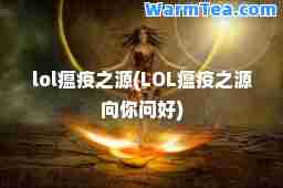 lol瘟疫之源(LOL瘟疫之源向你问好)