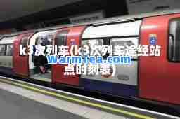 k3次列车(k3次列车途经站点时刻表)